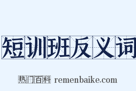 短训班反义词是什么意思的图片